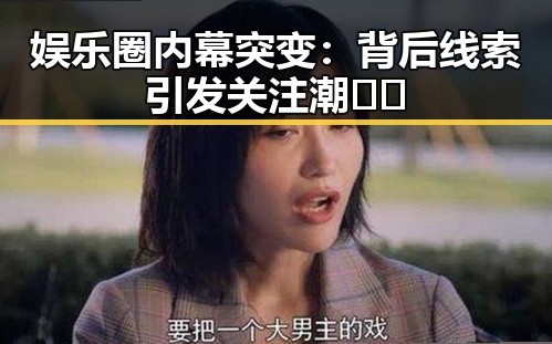 娱乐圈内幕突变：背后线索引发关注潮 🎬🔍