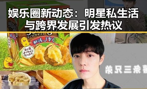 娱乐圈新动态：明星私生活与跨界发展引发热议