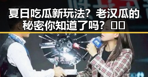 夏日吃瓜新玩法？老汉瓜的秘密你知道了吗？🍈🔥