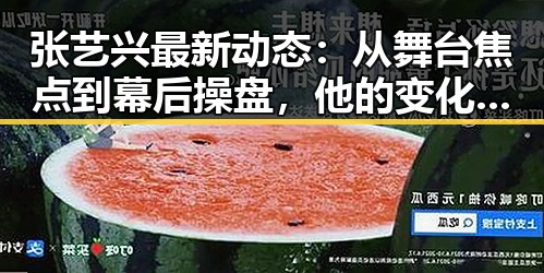 张艺兴最新动态：从舞台焦点到幕后操盘，他的变化令人瞩目
