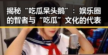 揭秘“吃瓜呆头鹅”：娱乐圈的智者与“吃瓜”文化的代表