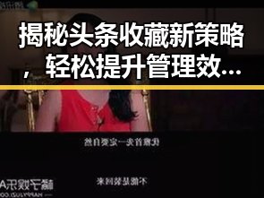 揭秘头条收藏新策略,轻松提升管理效率!